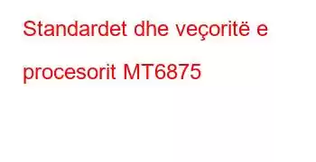 Standardet dhe veçoritë e procesorit MT6875