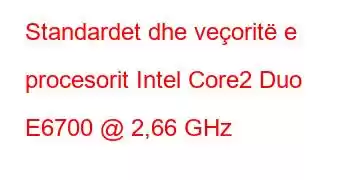 Standardet dhe veçoritë e procesorit Intel Core2 Duo E6700 @ 2,66 GHz