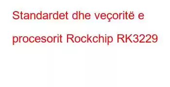 Standardet dhe veçoritë e procesorit Rockchip RK3229