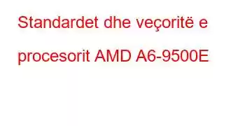 Standardet dhe veçoritë e procesorit AMD A6-9500E