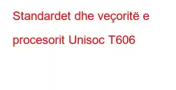 Standardet dhe veçoritë e procesorit Unisoc T606