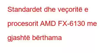 Standardet dhe veçoritë e procesorit AMD FX-6130 me gjashtë bërthama