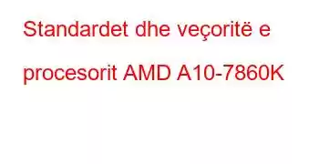 Standardet dhe veçoritë e procesorit AMD A10-7860K