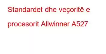 Standardet dhe veçoritë e procesorit Allwinner A527