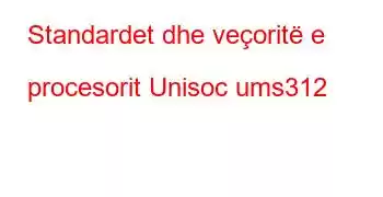 Standardet dhe veçoritë e procesorit Unisoc ums312