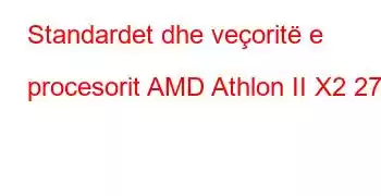 Standardet dhe veçoritë e procesorit AMD Athlon II X2 270