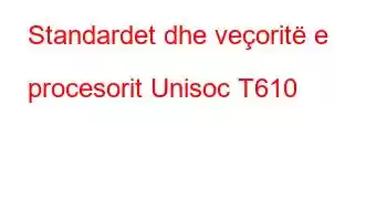 Standardet dhe veçoritë e procesorit Unisoc T610