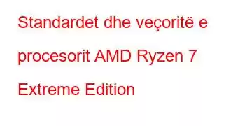 Standardet dhe veçoritë e procesorit AMD Ryzen 7 Extreme Edition