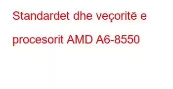 Standardet dhe veçoritë e procesorit AMD A6-8550