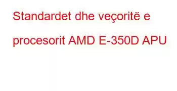 Standardet dhe veçoritë e procesorit AMD E-350D APU