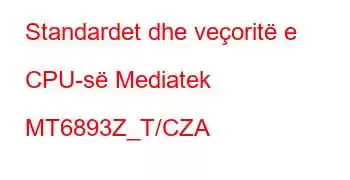 Standardet dhe veçoritë e CPU-së Mediatek MT6893Z_T/CZA