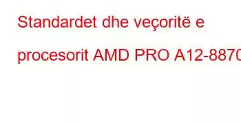 Standardet dhe veçoritë e procesorit AMD PRO A12-8870E