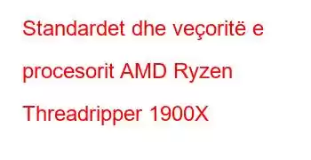 Standardet dhe veçoritë e procesorit AMD Ryzen Threadripper 1900X