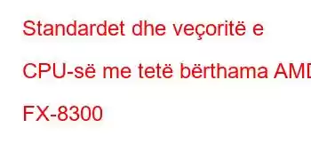 Standardet dhe veçoritë e CPU-së me tetë bërthama AMD FX-8300