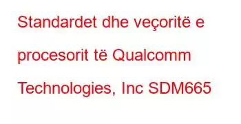 Standardet dhe veçoritë e procesorit të Qualcomm Technologies, Inc SDM665