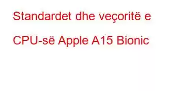 Standardet dhe veçoritë e CPU-së Apple A15 Bionic