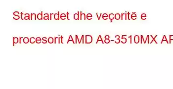 Standardet dhe veçoritë e procesorit AMD A8-3510MX APU