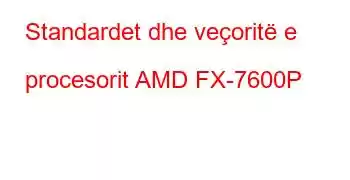 Standardet dhe veçoritë e procesorit AMD FX-7600P