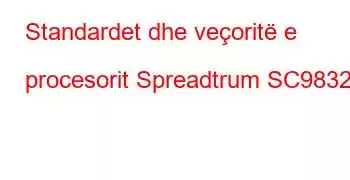 Standardet dhe veçoritë e procesorit Spreadtrum SC9832E