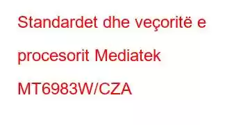 Standardet dhe veçoritë e procesorit Mediatek MT6983W/CZA