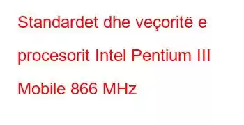 Standardet dhe veçoritë e procesorit Intel Pentium III Mobile 866 MHz