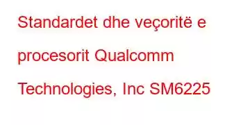 Standardet dhe veçoritë e procesorit Qualcomm Technologies, Inc SM6225