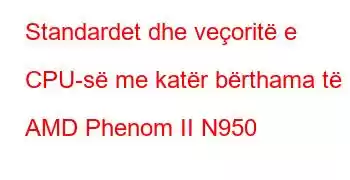 Standardet dhe veçoritë e CPU-së me katër bërthama të AMD Phenom II N950