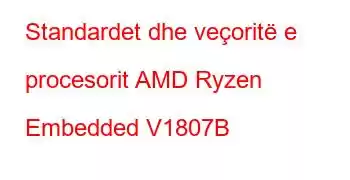 Standardet dhe veçoritë e procesorit AMD Ryzen Embedded V1807B