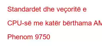 Standardet dhe veçoritë e CPU-së me katër bërthama AMD Phenom 9750