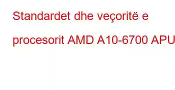 Standardet dhe veçoritë e procesorit AMD A10-6700 APU