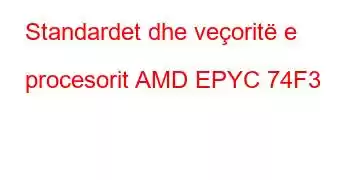 Standardet dhe veçoritë e procesorit AMD EPYC 74F3