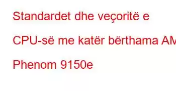 Standardet dhe veçoritë e CPU-së me katër bërthama AMD Phenom 9150e