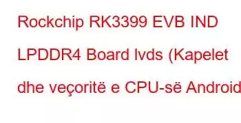 Rockchip RK3399 EVB IND LPDDR4 Board lvds (Kapelet dhe veçoritë e CPU-së Android