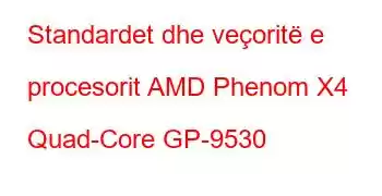 Standardet dhe veçoritë e procesorit AMD Phenom X4 Quad-Core GP-9530