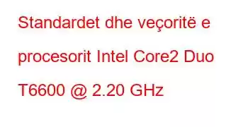 Standardet dhe veçoritë e procesorit Intel Core2 Duo T6600 @ 2.20 GHz