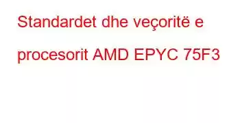 Standardet dhe veçoritë e procesorit AMD EPYC 75F3