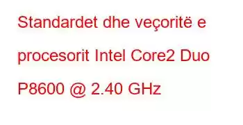 Standardet dhe veçoritë e procesorit Intel Core2 Duo P8600 @ 2.40 GHz