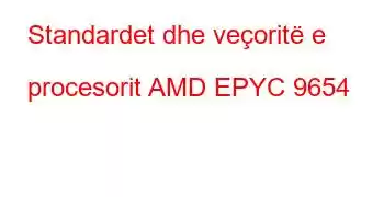 Standardet dhe veçoritë e procesorit AMD EPYC 9654