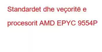 Standardet dhe veçoritë e procesorit AMD EPYC 9554P