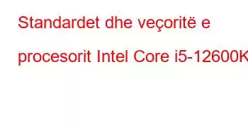 Standardet dhe veçoritë e procesorit Intel Core i5-12600K