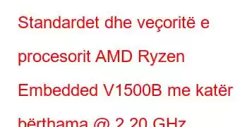 Standardet dhe veçoritë e procesorit AMD Ryzen Embedded V1500B me katër bërthama @ 2.20 GHz