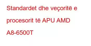 Standardet dhe veçoritë e procesorit të APU AMD A8-6500T