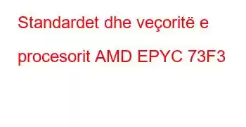 Standardet dhe veçoritë e procesorit AMD EPYC 73F3