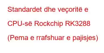 Standardet dhe veçoritë e CPU-së Rockchip RK3288 (Pema e rrafshuar e pajisjes)