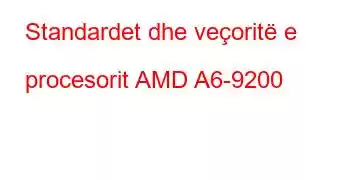 Standardet dhe veçoritë e procesorit AMD A6-9200