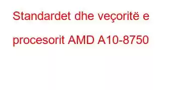 Standardet dhe veçoritë e procesorit AMD A10-8750