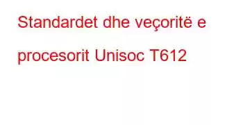 Standardet dhe veçoritë e procesorit Unisoc T612