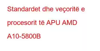 Standardet dhe veçoritë e procesorit të APU AMD A10-5800B