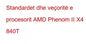 Standardet dhe veçoritë e procesorit AMD Phenom II X4 840T