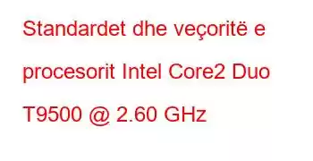 Standardet dhe veçoritë e procesorit Intel Core2 Duo T9500 @ 2.60 GHz